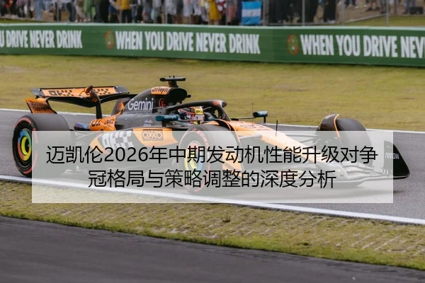 迈凯伦2026年中期发动机性能升级对争冠格局与策略调整的深度分析