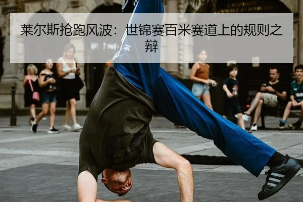 莱尔斯抢跑风波：世锦赛百米赛道上的规则之辩