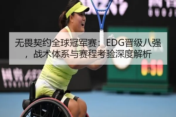 无畏契约全球冠军赛：EDG晋级八强，战术体系与赛程考验深度解析