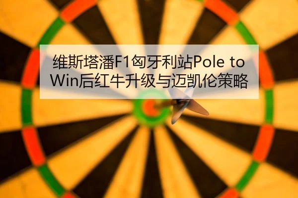 维斯塔潘F1匈牙利站Pole to Win后红牛升级与迈凯伦策略