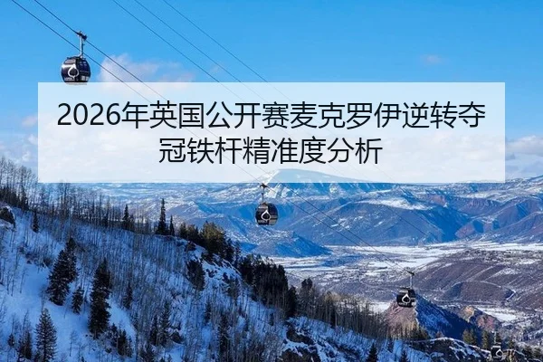 2026年英国公开赛麦克罗伊逆转夺冠铁杆精准度分析