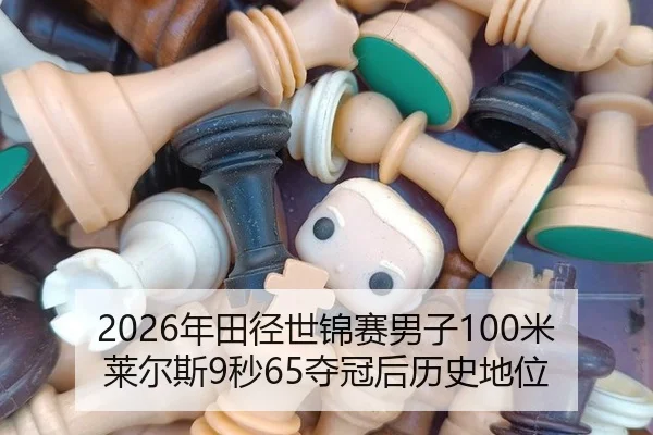 2026年田径世锦赛男子100米莱尔斯9秒65夺冠后历史地位